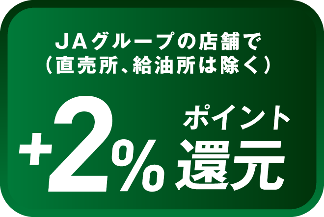JAグループの店舗で（直売所、給油所は除く）+2%ポイント還元