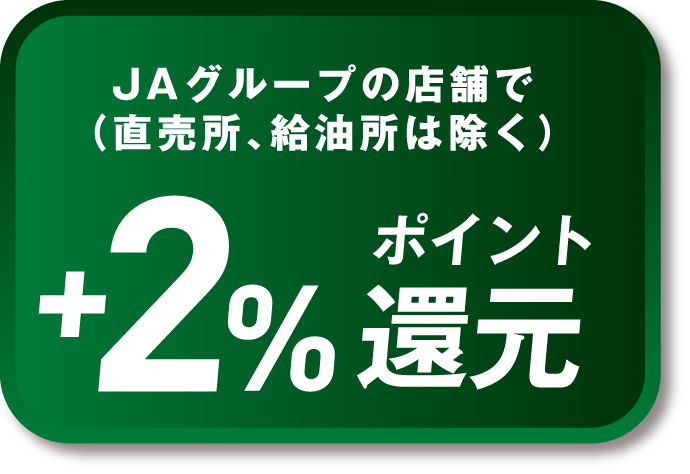 JAグループの店舗で（直売所、給油所は除く）+2%ポイント還元
