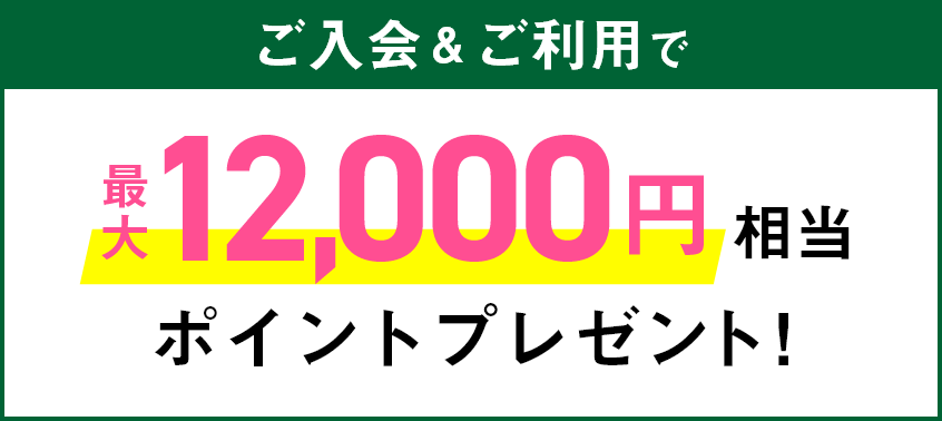 ご入会＆ご利用で最大12,000円相当ポイントプレゼント！